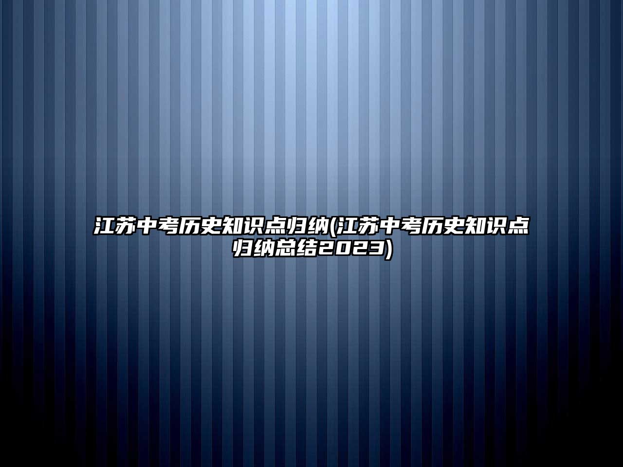 江蘇中考?xì)v史知識(shí)點(diǎn)歸納(江蘇中考?xì)v史知識(shí)點(diǎn)歸納總結(jié)2023)