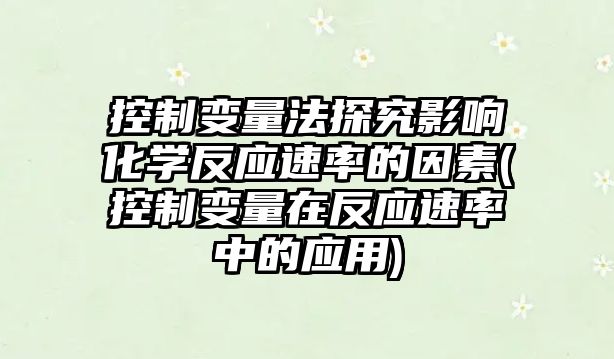 控制變量法探究影響化學反應速率的因素(控制變量在反應速率中的應用)