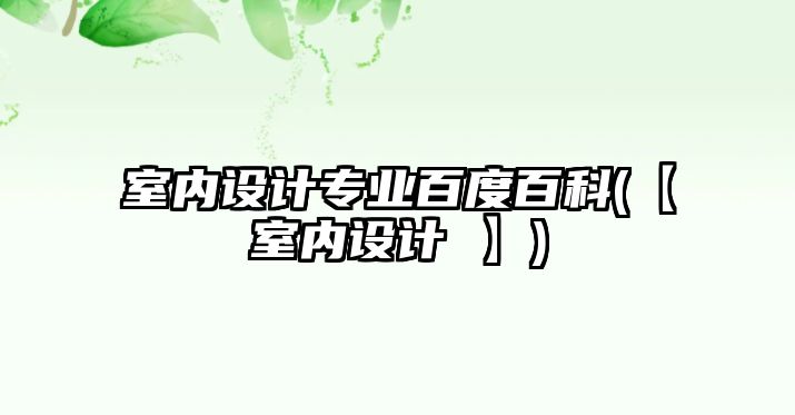 室內(nèi)設計專業(yè)百度百科(【室內(nèi)設計 】)