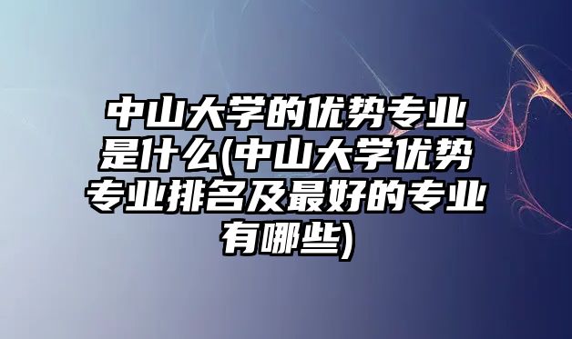 中山大學(xué)的優(yōu)勢專業(yè)是什么(中山大學(xué)優(yōu)勢專業(yè)排名及最好的專業(yè)有哪些)