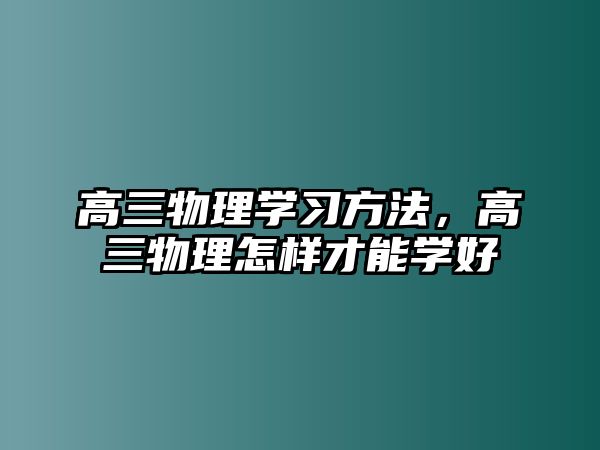 高三物理學(xué)習(xí)方法，高三物理怎樣才能學(xué)好