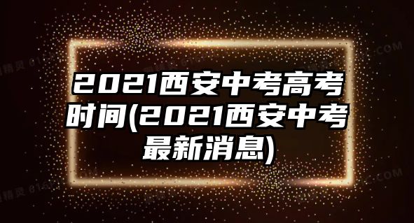 2021西安中考高考時(shí)間(2021西安中考最新消息)