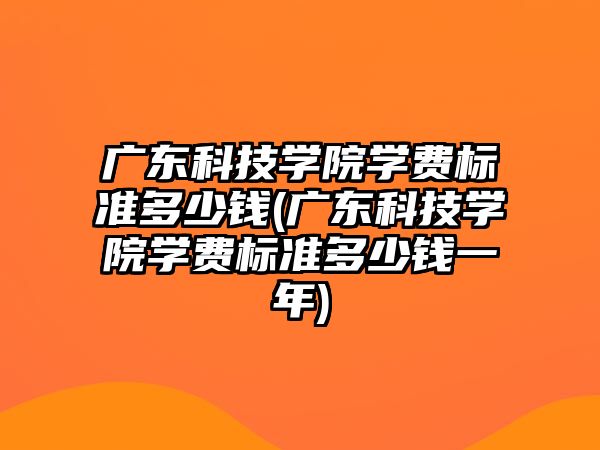 廣東科技學院學費標準多少錢(廣東科技學院學費標準多少錢一年)