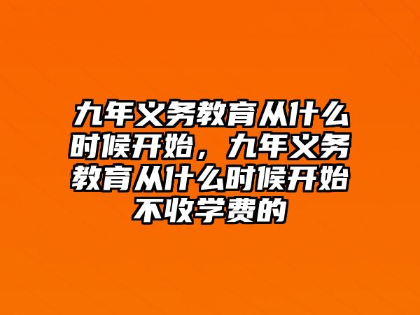 九年義務(wù)教育從什么時(shí)候開始，九年義務(wù)教育從什么時(shí)候開始不收學(xué)費(fèi)的