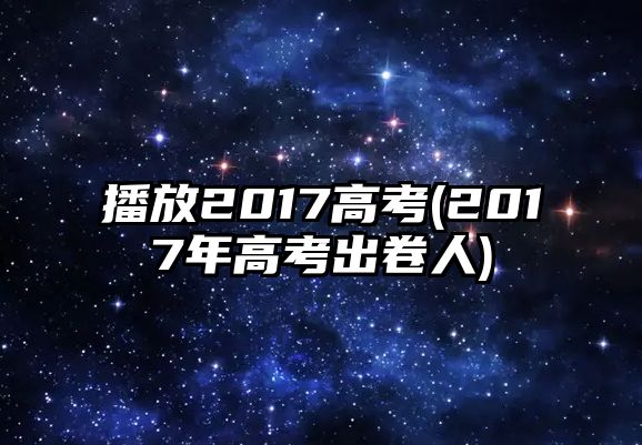 播放2017高考(2017年高考出卷人)