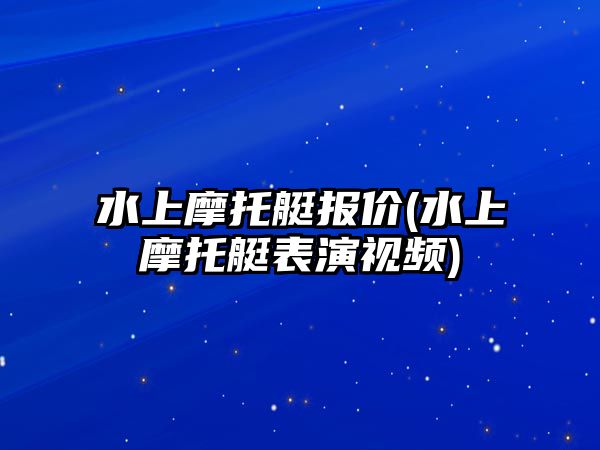 水上摩托艇報價(水上摩托艇表演視頻)