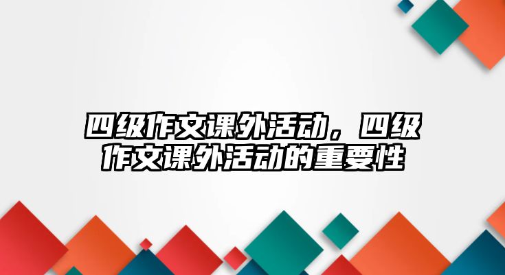 四級作文課外活動，四級作文課外活動的重要性