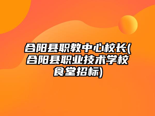 合陽縣職教中心校長(合陽縣職業(yè)技術學校食堂招標)