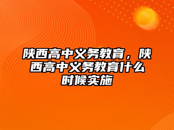 陜西高中義務教育，陜西高中義務教育什么時候實施