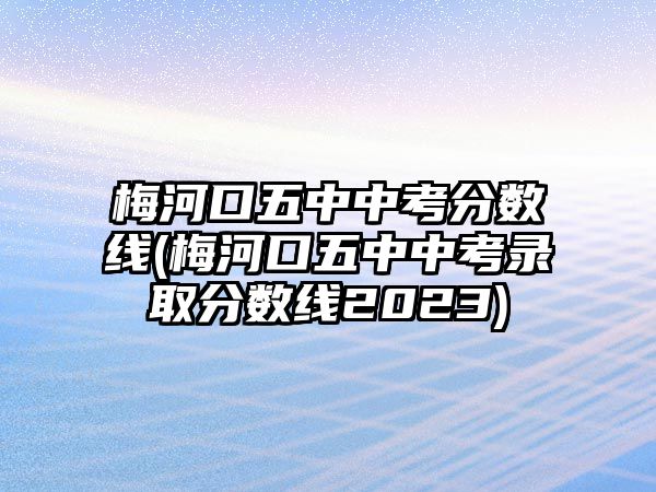 梅河口五中中考分數(shù)線(梅河口五中中考錄取分數(shù)線2023)