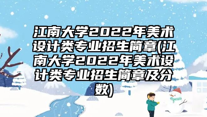 江南大學(xué)2022年美術(shù)設(shè)計(jì)類(lèi)專(zhuān)業(yè)招生簡(jiǎn)章(江南大學(xué)2022年美術(shù)設(shè)計(jì)類(lèi)專(zhuān)業(yè)招生簡(jiǎn)章及分?jǐn)?shù))