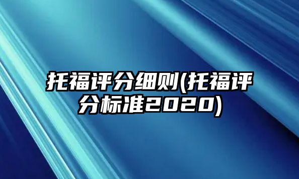 托福評分細(xì)則(托福評分標(biāo)準(zhǔn)2020)