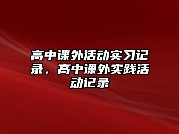 高中課外活動實習(xí)記錄，高中課外實踐活動記錄