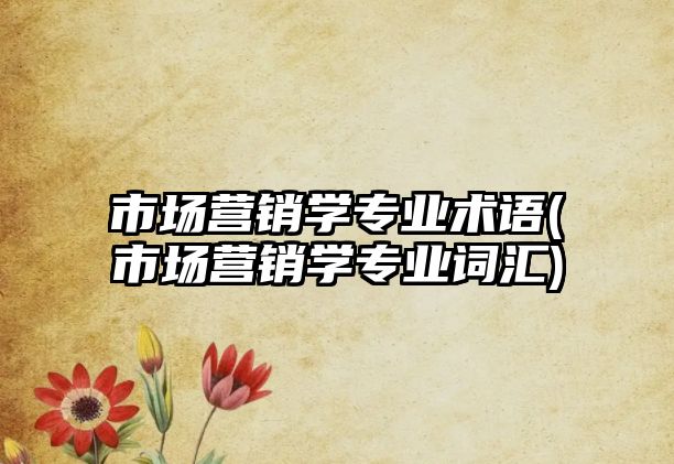 市場營銷學(xué)專業(yè)術(shù)語(市場營銷學(xué)專業(yè)詞匯)