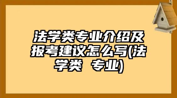 法學類專業(yè)介紹及報考建議怎么寫(法學類 專業(yè))