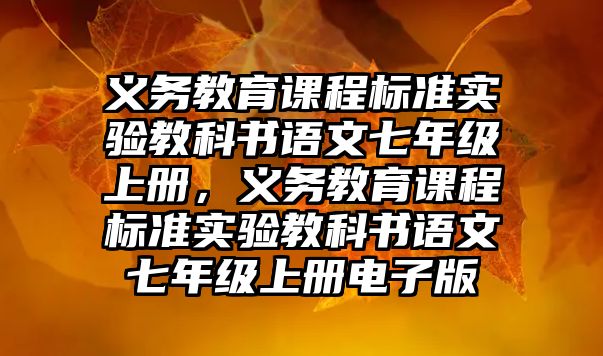 義務教育課程標準實驗教科書語文七年級上冊，義務教育課程標準實驗教科書語文七年級上冊電子版