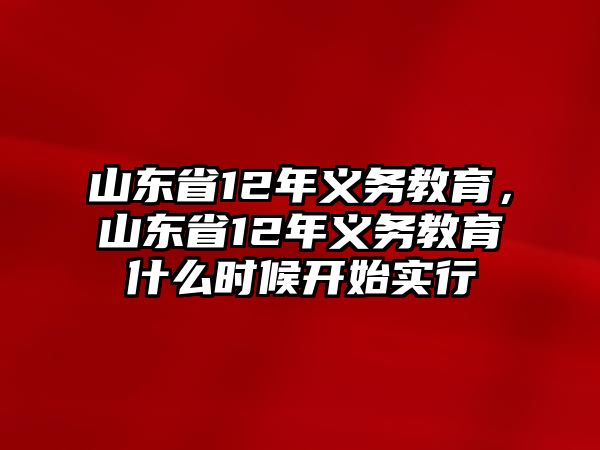 山東省12年義務(wù)教育，山東省12年義務(wù)教育什么時(shí)候開(kāi)始實(shí)行