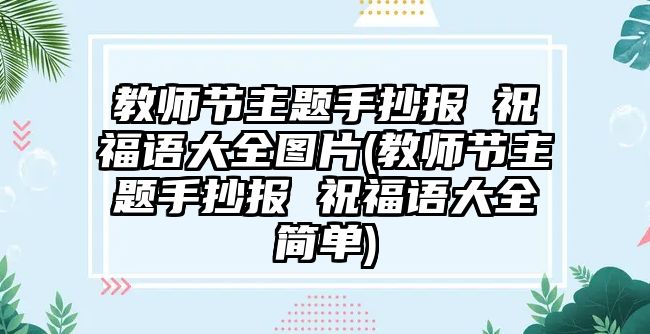 教師節(jié)主題手抄報 祝福語大全圖片(教師節(jié)主題手抄報 祝福語大全簡單)