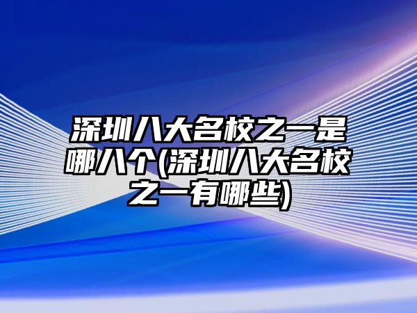 深圳八大名校之一是哪八個(gè)(深圳八大名校之一有哪些)