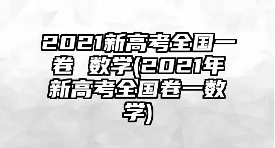 2021新高考全國一卷 數(shù)學(2021年新高考全國卷一數(shù)學)