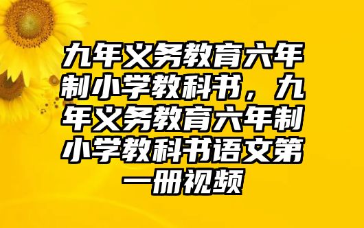 九年義務(wù)教育六年制小學(xué)教科書，九年義務(wù)教育六年制小學(xué)教科書語文第一冊視頻