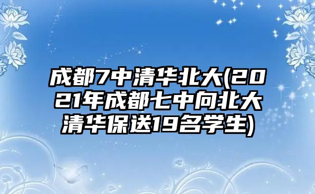 成都7中清華北大(2021年成都七中向北大清華保送19名學(xué)生)