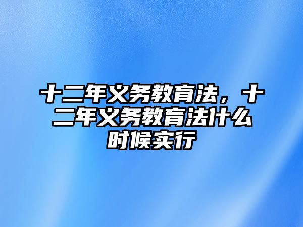 十二年義務(wù)教育法，十二年義務(wù)教育法什么時候?qū)嵭? class=