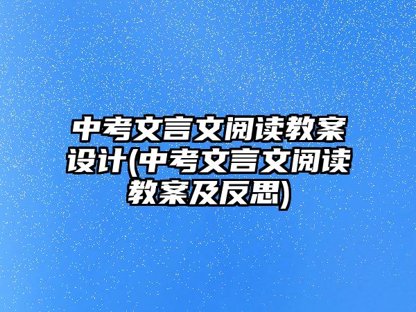 中考文言文閱讀教案設(shè)計(jì)(中考文言文閱讀教案及反思)