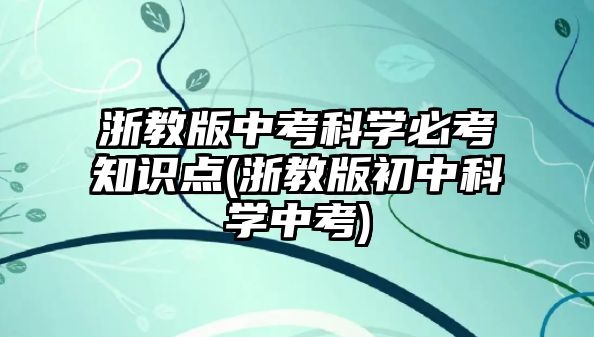 浙教版中考科學必考知識點(浙教版初中科學中考)