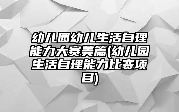 幼兒園幼兒生活自理能力大賽美篇(幼兒園生活自理能力比賽項目)