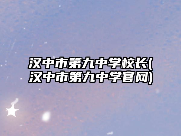 漢中市第九中學(xué)校長(漢中市第九中學(xué)官網(wǎng))