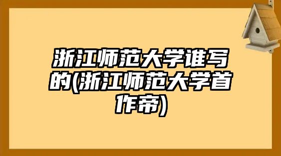 浙江師范大學(xué)誰寫的(浙江師范大學(xué)首作帝)