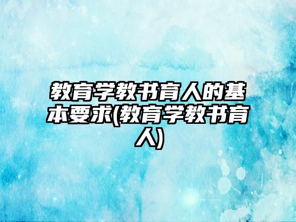 教育學教書育人的基本要求(教育學教書育人)