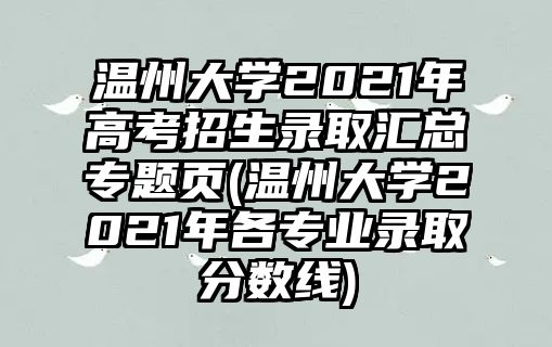 溫州大學(xué)2021年高考招生錄取匯總專題頁(溫州大學(xué)2021年各專業(yè)錄取分?jǐn)?shù)線)