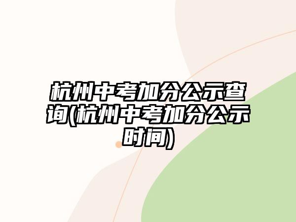 杭州中考加分公示查詢(杭州中考加分公示時間)