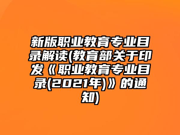 新版職業(yè)教育專業(yè)目錄解讀(教育部關(guān)于印發(fā)《職業(yè)教育專業(yè)目錄(2021年)》的通知)