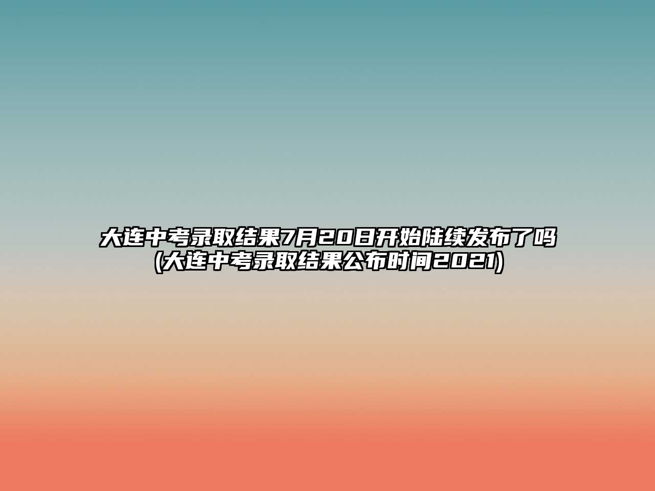 大連中考錄取結(jié)果7月20日開始陸續(xù)發(fā)布了嗎(大連中考錄取結(jié)果公布時間2021)