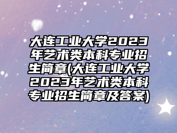 大連工業(yè)大學(xué)2023年藝術(shù)類本科專業(yè)招生簡章(大連工業(yè)大學(xué)2023年藝術(shù)類本科專業(yè)招生簡章及答案)