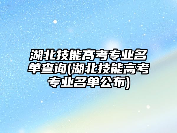 湖北技能高考專業(yè)名單查詢(湖北技能高考專業(yè)名單公布)