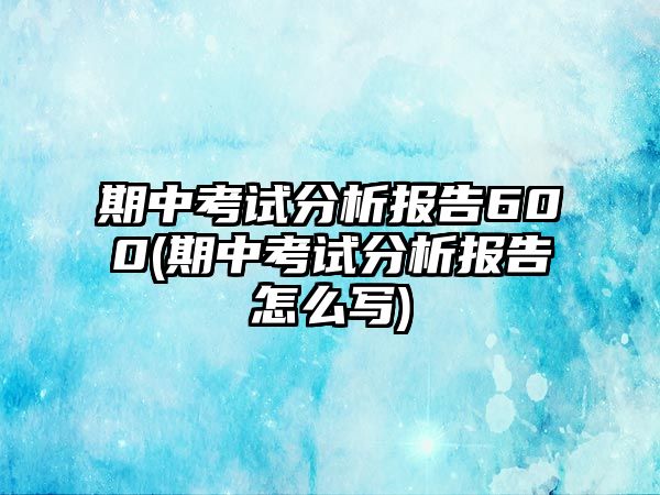 期中考試分析報告600(期中考試分析報告怎么寫)