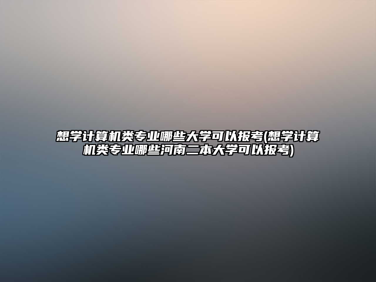 想學(xué)計(jì)算機(jī)類專業(yè)哪些大學(xué)可以報(bào)考(想學(xué)計(jì)算機(jī)類專業(yè)哪些河南二本大學(xué)可以報(bào)考)