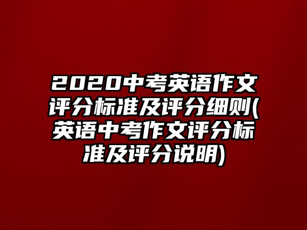 2020中考英語作文評分標(biāo)準(zhǔn)及評分細(xì)則(英語中考作文評分標(biāo)準(zhǔn)及評分說明)