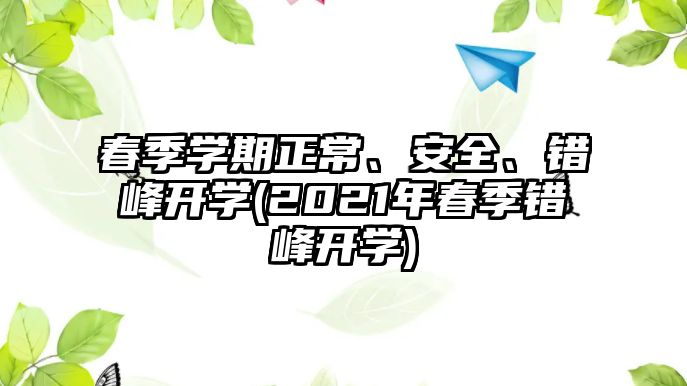 春季學(xué)期正常、安全、錯(cuò)峰開學(xué)(2021年春季錯(cuò)峰開學(xué))