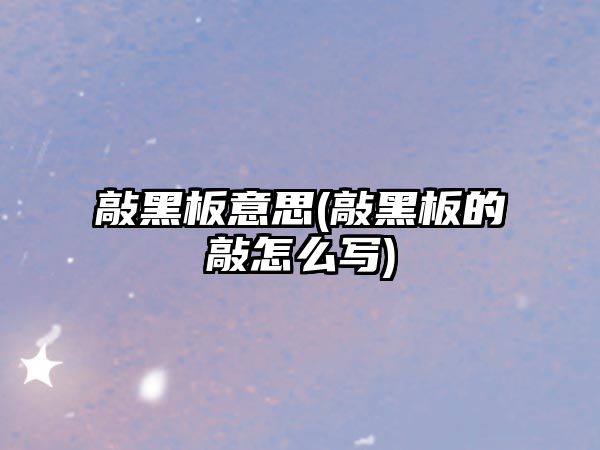 敲黑板意思(敲黑板的敲怎么寫)