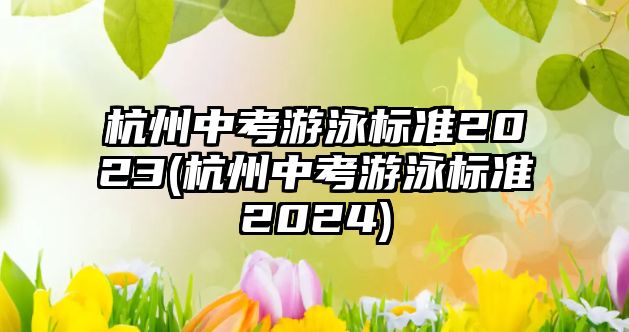 杭州中考游泳標(biāo)準(zhǔn)2023(杭州中考游泳標(biāo)準(zhǔn)2024)