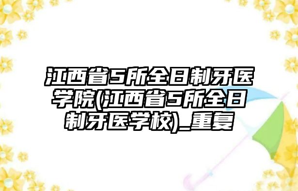 江西省5所全日制牙醫(yī)學(xué)院(江西省5所全日制牙醫(yī)學(xué)校)_重復(fù)