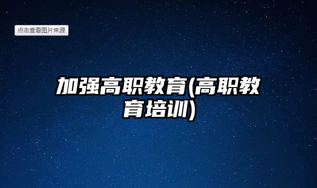 加強(qiáng)高職教育(高職教育培訓(xùn))