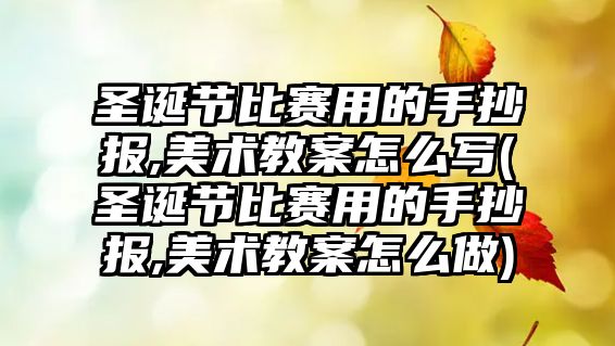 圣誕節(jié)比賽用的手抄報,美術教案怎么寫(圣誕節(jié)比賽用的手抄報,美術教案怎么做)