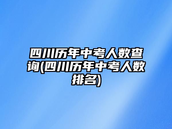 四川歷年中考人數查詢(四川歷年中考人數排名)