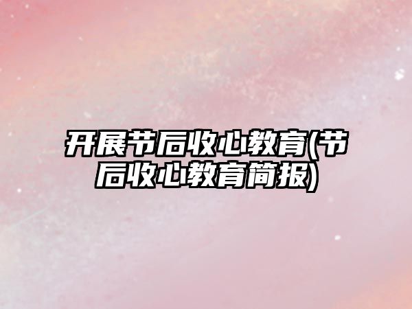 開展節(jié)后收心教育(節(jié)后收心教育簡(jiǎn)報(bào))